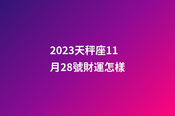 2023天秤座11月28號財運怎樣-第1張-星座運勢-玄機派