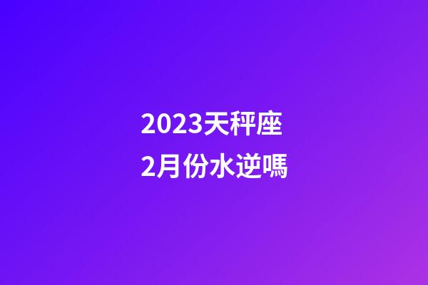 2023天秤座2月份水逆嗎-第1張-星座運(yùn)勢(shì)-玄機(jī)派