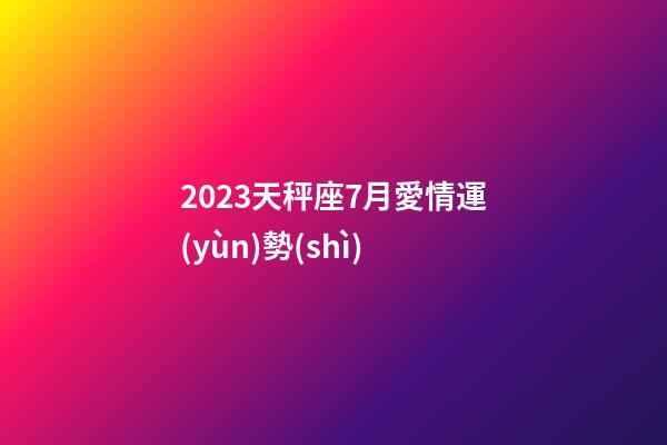 2023天秤座7月愛情運(yùn)勢(shì)-第1張-星座運(yùn)勢(shì)-玄機(jī)派