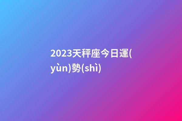 2023天秤座今日運(yùn)勢(shì)-第1張-星座運(yùn)勢(shì)-玄機(jī)派