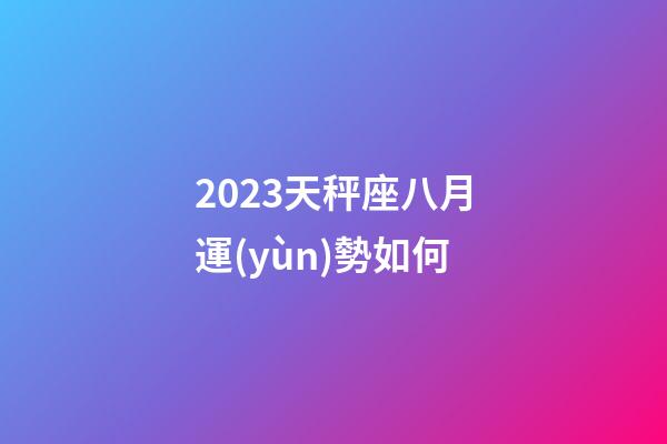 2023天秤座八月運(yùn)勢如何-第1張-星座運(yùn)勢-玄機(jī)派