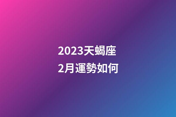 2023天蝎座2月運勢如何-第1張-星座運勢-玄機派
