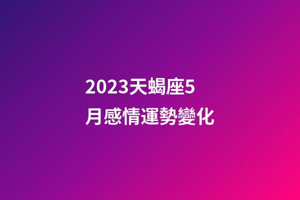 2023天蝎座5月感情運勢變化-第1張-星座運勢-玄機派