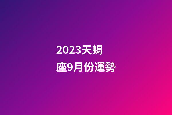 2023天蝎座9月份運勢-第1張-星座運勢-玄機派