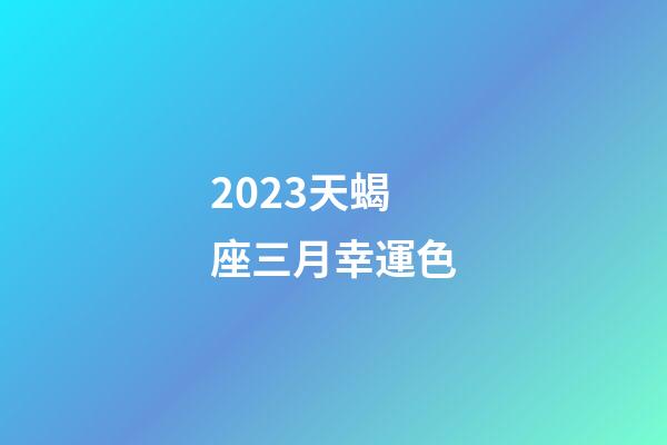 2023天蝎座三月幸運色-第1張-星座運勢-玄機派