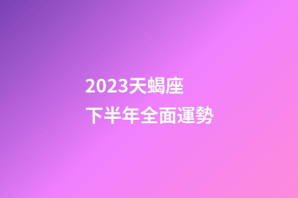 2023天蝎座下半年全面運勢-第1張-星座運勢-玄機派