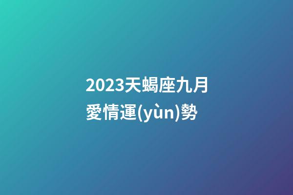 2023天蝎座九月愛情運(yùn)勢-第1張-星座運(yùn)勢-玄機(jī)派