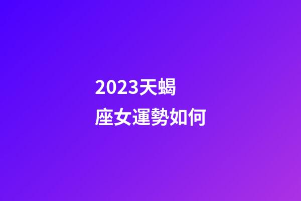 2023天蝎座女運勢如何-第1張-星座運勢-玄機派