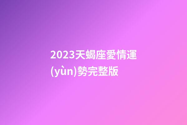 2023天蝎座愛情運(yùn)勢完整版-第1張-星座運(yùn)勢-玄機(jī)派