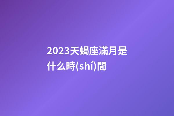 2023天蝎座滿月是什么時(shí)間-第1張-星座運(yùn)勢(shì)-玄機(jī)派