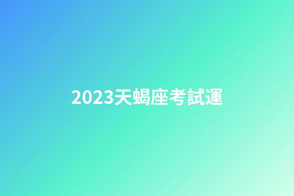2023天蝎座考試運-第1張-星座運勢-玄機派