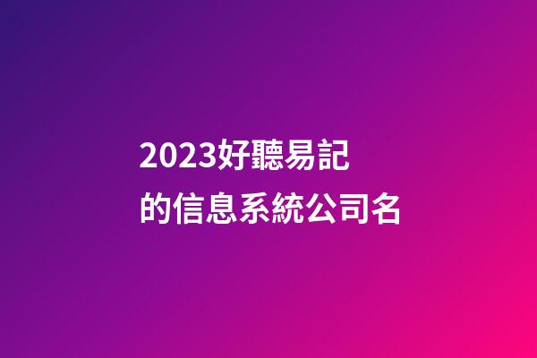 2023好聽易記的信息系統公司名-第1張-公司起名-玄機派