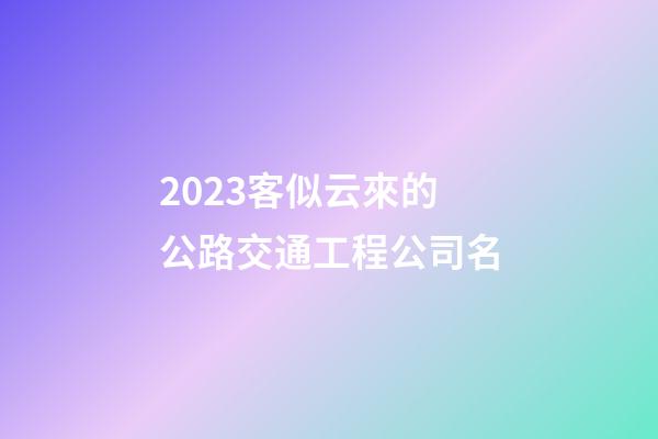 2023客似云來的公路交通工程公司名-第1張-公司起名-玄機派