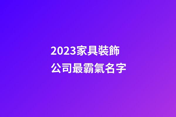2023家具裝飾公司最霸氣名字-第1張-公司起名-玄機派