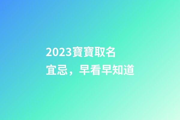 2023寶寶取名宜忌，早看早知道