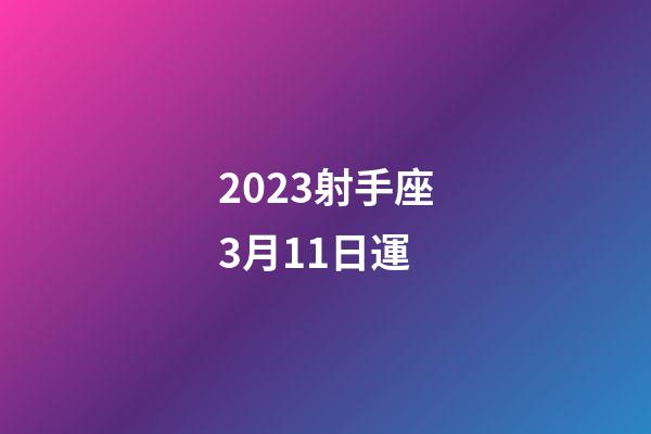 2023射手座3月11日運-第1張-星座運勢-玄機派