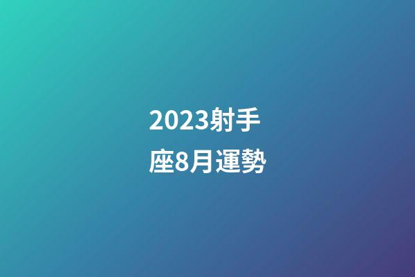 2023射手座8月運勢-第1張-星座運勢-玄機派