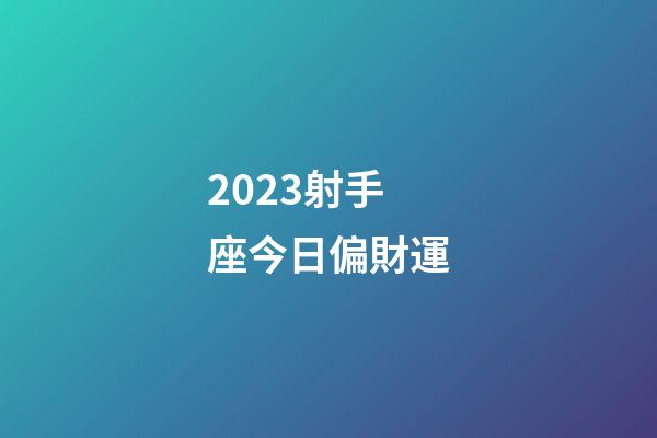 2023射手座今日偏財運-第1張-星座運勢-玄機(jī)派