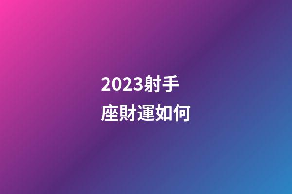 2023射手座財運如何-第1張-星座運勢-玄機派