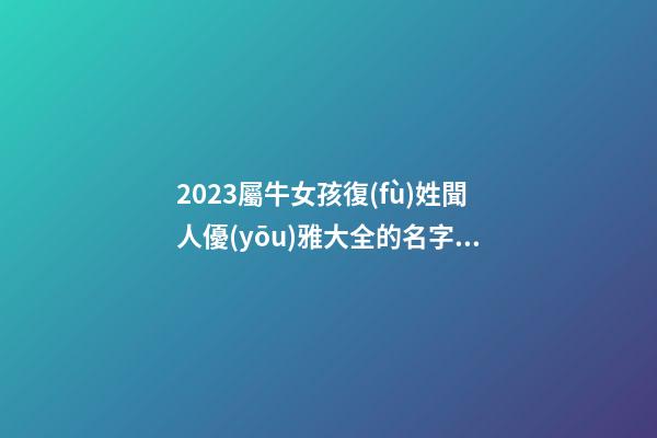 2023屬牛女孩復(fù)姓聞人優(yōu)雅大全的名字大全