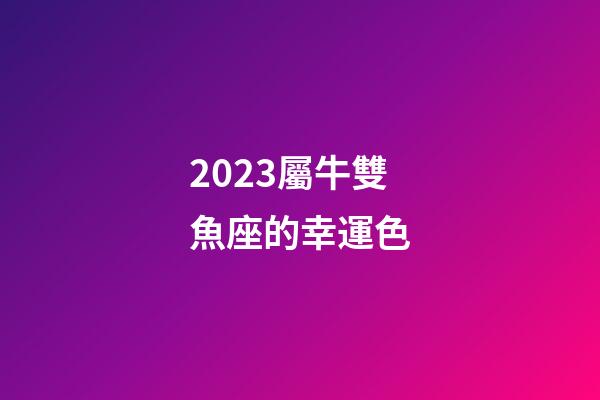 2023屬牛雙魚座的幸運色-第1張-星座運勢-玄機派