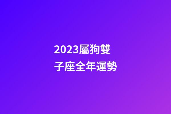 2023屬狗雙子座全年運勢-第1張-星座運勢-玄機派