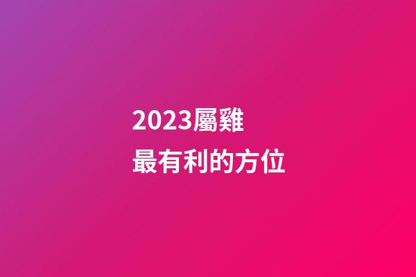 2023屬雞最有利的方位