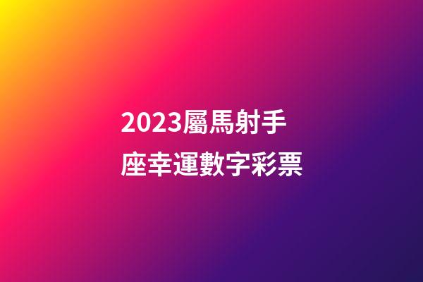 2023屬馬射手座幸運數字彩票-第1張-星座運勢-玄機派