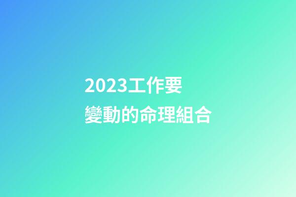 2023工作要變動的命理組合
