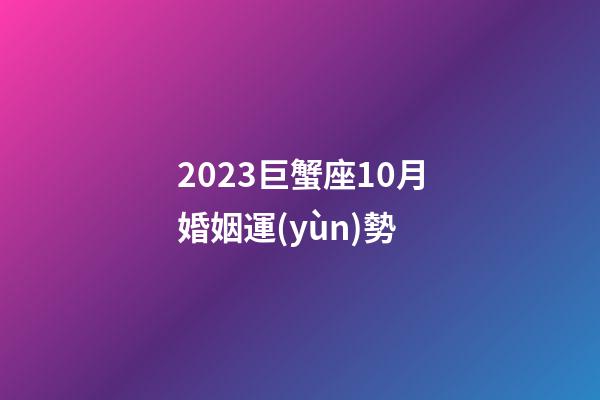 2023巨蟹座10月婚姻運(yùn)勢-第1張-星座運(yùn)勢-玄機(jī)派