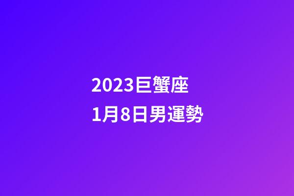 2023巨蟹座1月8日男運勢-第1張-星座運勢-玄機派