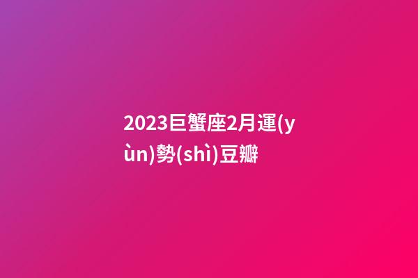 2023巨蟹座2月運(yùn)勢(shì)豆瓣-第1張-星座運(yùn)勢(shì)-玄機(jī)派