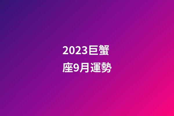 2023巨蟹座9月運勢-第1張-星座運勢-玄機派