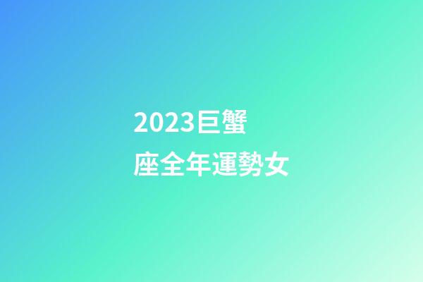 2023巨蟹座全年運勢女-第1張-星座運勢-玄機派