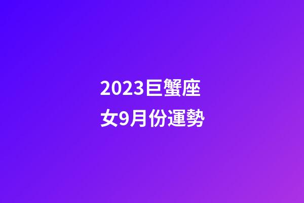 2023巨蟹座女9月份運勢-第1張-星座運勢-玄機派