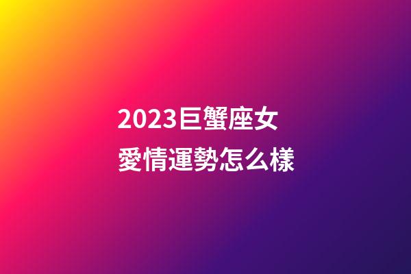 2023巨蟹座女愛情運勢怎么樣-第1張-星座運勢-玄機派