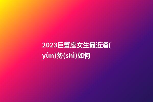 2023巨蟹座女生最近運(yùn)勢(shì)如何-第1張-星座運(yùn)勢(shì)-玄機(jī)派