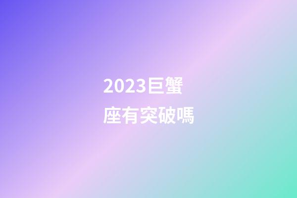 2023巨蟹座有突破嗎-第1張-星座運勢-玄機派