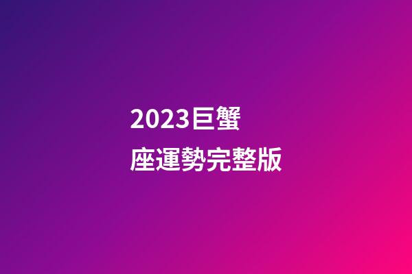 2023巨蟹座運勢完整版-第1張-星座運勢-玄機派