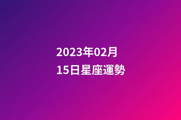 2023年02月15日星座運勢-第1張-星座運勢-玄機派
