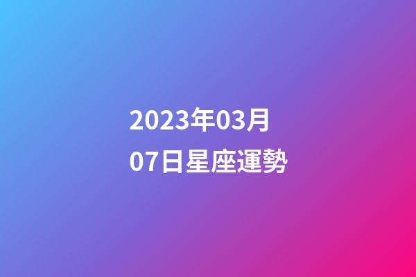 2023年03月07日星座運勢-第1張-星座運勢-玄機派
