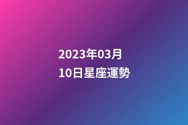 2023年03月10日星座運勢-第1張-星座運勢-玄機派