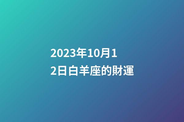 2023年10月12日白羊座的財運-第1張-星座運勢-玄機派