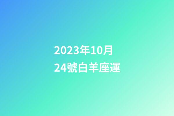 2023年10月24號白羊座運-第1張-星座運勢-玄機派