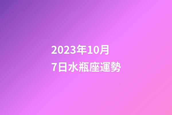 2023年10月7日水瓶座運勢-第1張-星座運勢-玄機派