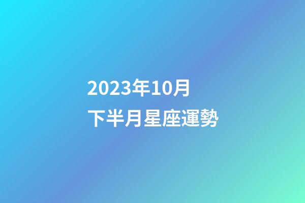 2023年10月下半月星座運勢-第1張-星座運勢-玄機派