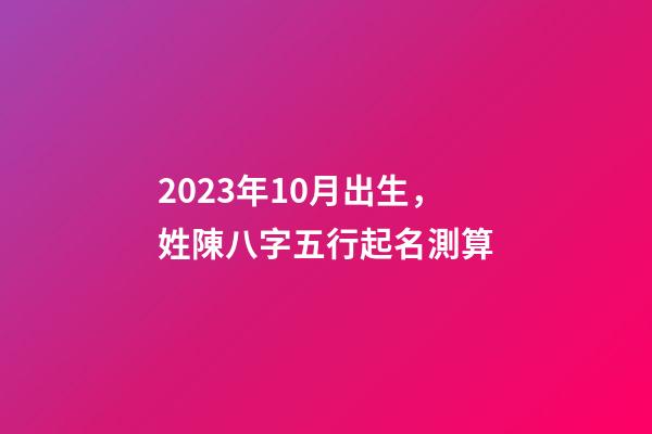 2023年10月出生，姓陳八字五行起名測算