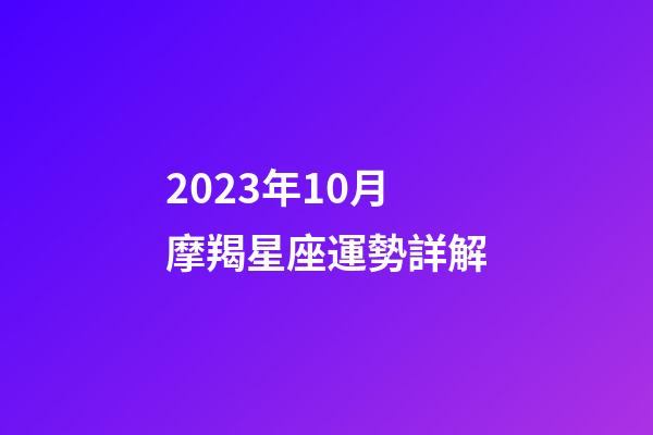 2023年10月摩羯星座運勢詳解-第1張-星座運勢-玄機派