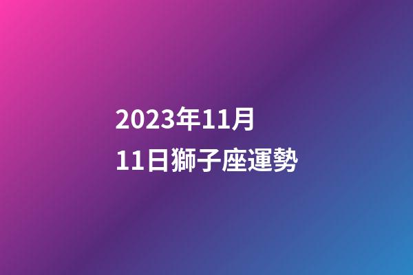 2023年11月11日獅子座運勢-第1張-星座運勢-玄機派