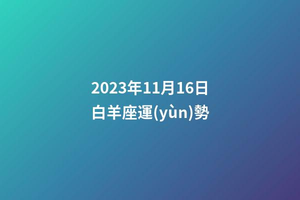 2023年11月16日白羊座運(yùn)勢-第1張-星座運(yùn)勢-玄機(jī)派